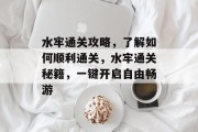 水牢通关攻略,了解如何顺利通关,水牢通关秘籍,一键开启自由畅游