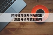 如何稳定提升网站权重,深度分析与实战技巧 如何稳定提升网站权重,深度分析与实战技巧