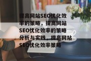 提高网站SEO优化效率的策略,提高网站 SEO优化效率的策略分析与实践,提高网站SEO优化效率策略