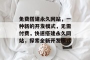 免费搭建永久网站,一种新的开发模式,无需付费,快速搭建永久网站,探索全新开发模式 免费搭建永久网站,一种新的开发模式,无需付费,快速搭建永久网站,探索全新开发模式