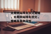 太原网站排名优化策略,太原网站排名优化,策略及案例分析 太原网站排名优化策略,太原网站排名优化,策略及案例分析