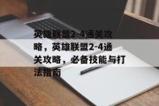 英雄联盟2-4通关攻略,英雄联盟2-4通关攻略,必备技能与打法指南