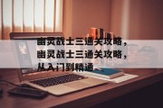 幽灵战士三通关攻略,幽灵战士三通关攻略,从入门到精通 幽灵战士三通关攻略,幽灵战士三通关攻略,从入门到精通