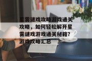 星雾谜戏攻略游戏通关攻略,如何轻松解开星雾谜戏游戏通关秘籍?游戏攻略汇总 星雾谜戏攻略游戏通关攻略,如何轻松解开星雾谜戏游戏通关秘籍?游戏攻略汇总
