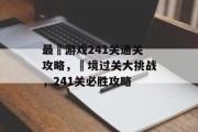 最囧游戏241关通关攻略,囧境过关大挑战,241关必胜攻略 最囧游戏241关通关攻略,囧境过关大挑战,241关必胜攻略