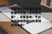 流量推手网站如何利用数据分析能力来获取流量?,流量变现,平台如何利用数据分析来提高转化率? 流量推手网站如何利用数据分析能力来获取流量?,流量变现,平台如何利用数据分析来提高转化率?