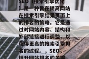SEO（搜索引擎优化）是一种旨在提高网站在搜索引擎结果页面上的排名的策略。它是通过对网站内容、结构和外部链接进行调整，以获得更高的搜索引擎排名的过程。，SEO，提升网站排名的关键