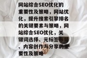 网站综合SEO优化的重要性及策略,网站优化,提升搜索引擎排名的关键要素与策略,网站综合SEO优化,关键词选择、元标签布局、内容创作与分享的重要性及策略 网站综合SEO优化的重要性及策略,网站优化,提升搜索引擎排名的关键要素与策略,网站综合SEO优化,关键词选择、元标签布局、内容创作与分享的重要性及策略