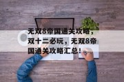 无双8帝国通关攻略,双十二必玩,无双8帝国通关攻略汇总! 无双8帝国通关攻略,双十二必玩,无双8帝国通关攻略汇总!