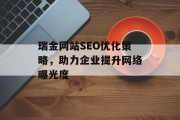 瑞金网站SEO优化策略,助力企业提升网络曝光度 瑞金网站SEO优化策略,助力企业提升网络曝光度