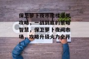 保卫萝卜夜市爬楼通关攻略,一战到底的策略智慧,保卫萝卜夜间市场,攻略升级火力全开!