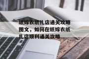 纸嫁衣纸扎店通关攻略图文，如何在纸嫁衣纸扎店顺利通关攻略