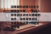 深度解析战争3沉沦之城通关攻略—一个深入探索战区战术与策略的城市,深度探索战区,深度解析战争3沉沦之城攻略 深度解析战争3沉沦之城通关攻略—一个深入探索战区战术与策略的城市,深度探索战区,深度解析战争3沉沦之城攻略