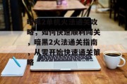 暗黑2单机火法通关攻略，如何快速顺利闯关，暗黑2火法通关指南，从零开始快速通关策略