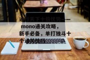 通行天下十倍优势—— mono通关攻略,新手必备,单打独斗十个通关技巧 通行天下十倍优势—— mono通关攻略,新手必备,单打独斗十个通关技巧