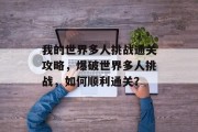 我的世界多人挑战通关攻略,爆破世界多人挑战,如何顺利通关? 我的世界多人挑战通关攻略,爆破世界多人挑战,如何顺利通关?
