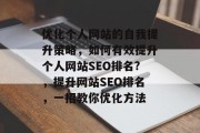 优化个人网站的自我提升策略,如何有效提升个人网站SEO排名?,提升网站SEO排名,一招教你优化方法 优化个人网站的自我提升策略,如何有效提升个人网站SEO排名?,提升网站SEO排名,一招教你优化方法