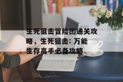 生死狙击冒险团通关攻略,生死狙击: 万能生存高手必备攻略 生死狙击冒险团通关攻略,生死狙击: 万能生存高手必备攻略