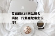 艾瑞网B2B网站排名揭秘,行业翘楚谁主沉浮? 艾瑞网B2B网站排名揭秘,行业翘楚谁主沉浮?