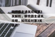 钢铁霸主通关攻略第3关解析，钢铁霸主通关攻略，如何应对第3关挑战?
