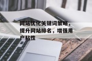 网站优化关键词策略,提升网站排名,增强用户粘性 网站优化关键词策略,提升网站排名,增强用户粘性