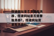 搭建网站是否需要服务器,搭建网站是否需要服务器?,搭建网站需要服务器吗? 搭建网站是否需要服务器,搭建网站是否需要服务器?,搭建网站需要服务器吗?