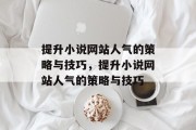 提升小说网站人气的策略与技巧,提升小说网站人气的策略与技巧 提升小说网站人气的策略与技巧,提升小说网站人气的策略与技巧