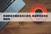 英雄联盟决赛前互动小游戏_英雄联盟游戏比赛规则 英雄联盟决赛前互动小游戏_英雄联盟游戏比赛规则