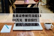 证监会开年“首罚”：东吴证券被罚没超1300万元  昔日投行“陋习”代价沉重