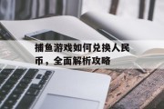 捕鱼游戏如何兑换人民币，全面解析攻略