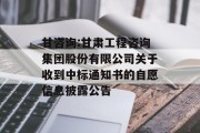 甘咨询:甘肃工程咨询集团股份有限公司关于收到中标通知书的自愿信息披露公告