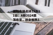 博时市场点评12月31日:A股2024震荡收官,创业板跌2.93% 博时市场点评12月31日:A股2024震荡收官,创业板跌2.93%
