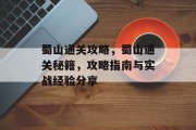 蜀山通关攻略,蜀山通关秘籍,攻略指南与实战经验分享 蜀山通关攻略,蜀山通关秘籍,攻略指南与实战经验分享