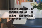 后室通关攻略暗房，如何揭开阴谋面纱？，后室攻略，解开暗房迷雾的神秘线索