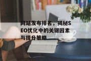 网站发布排名,揭秘SEO优化中的关键因素与提升策略 网站发布排名,揭秘SEO优化中的关键因素与提升策略