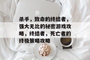杀手,致命的终结者,强大无比的秘密游戏攻略,终结者,死亡者的终极策略攻略