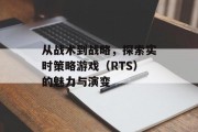 从战术到战略,探索实时策略游戏(RTS)的魅力与演变 从战术到战略,探索实时策略游戏(RTS)的魅力与演变