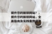 提升您的新郑网站?,提升您的新郑网站,全面指南及实践案例分享 提升您的新郑网站?,提升您的新郑网站,全面指南及实践案例分享