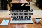 中山网站搜索优化方案,全方位提升网站排名,助力企业在线发展 中山网站搜索优化方案,全方位提升网站排名,助力企业在线发展