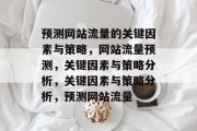 预测网站流量的关键因素与策略,网站流量预测,关键因素与策略分析,关键因素与策略分析,预测网站流量 预测网站流量的关键因素与策略,网站流量预测,关键因素与策略分析,关键因素与策略分析,预测网站流量