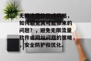 无限流量软件或网站,如何避免其可能带来的问题?,避免无限流量软件或网站问题的策略,安全防护和优化。 无限流量软件或网站,如何避免其可能带来的问题?,避免无限流量软件或网站问题的策略,安全防护和优化。