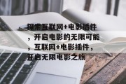探索互联网+电影插件,开启电影的无限可能,互联网+电影插件,开启无限电影之旅 探索互联网+电影插件,开启电影的无限可能,互联网+电影插件,开启无限电影之旅