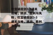 坎宫骑冠剑3-3通关攻略,挑战、胜利与失败,坎宫骑冠剑3-3通关攻略,挑战、胜利与失败 坎宫骑冠剑3-3通关攻略,挑战、胜利与失败,坎宫骑冠剑3-3通关攻略,挑战、胜利与失败