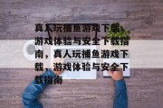 真人玩捕鱼游戏下载，游戏体验与安全下载指南，真人玩捕鱼游戏下载，游戏体验与安全下载指南