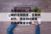 互联网时代,SEO策略的关键因素,互联网时代,优化SEO策略的关键要素分析 互联网时代,SEO策略的关键因素,互联网时代,优化SEO策略的关键要素分析