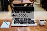 投行Baird:因资本支出增加 Alphabet(GOOGL.US)Q3营业利润、EPS指标面临风险 投行Baird:因资本支出增加 Alphabet(GOOGL.US)Q3营业利润、EPS指标面临风险