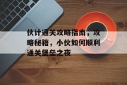 伙计通关攻略指南,攻略秘籍,小伙如何顺利通关堡垒之夜 伙计通关攻略指南,攻略秘籍,小伙如何顺利通关堡垒之夜