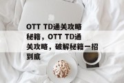 OTT TD通关攻略秘籍，OTT TD通关攻略，破解秘籍一招到底