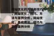 网站优化的方法和技巧，网站优化，技巧、方法与案例分析，网站优化，基础理论、技巧与实践案例分析