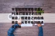 学习如何搭建和使用VPS来打造自己的在线商店，搭建自己的在线商店，从零开始到精通全攻略